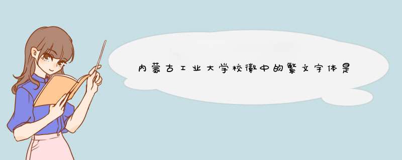内蒙古工业大学校徽中的繁文字体是什么字体 还有蒙文字体 英文字体,第1张